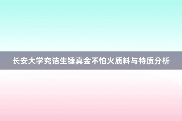 长安大学究诘生锤真金不怕火质料与特质分析