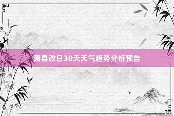 萧县改日30天天气趋势分析预告